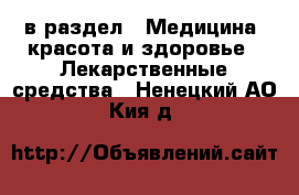 в раздел : Медицина, красота и здоровье » Лекарственные средства . Ненецкий АО,Кия д.
